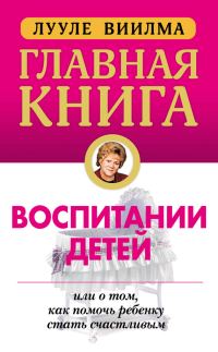 Обложка книги «Главная книга о воспитании детей, или О том, как помочь ребенку стать счастливым»