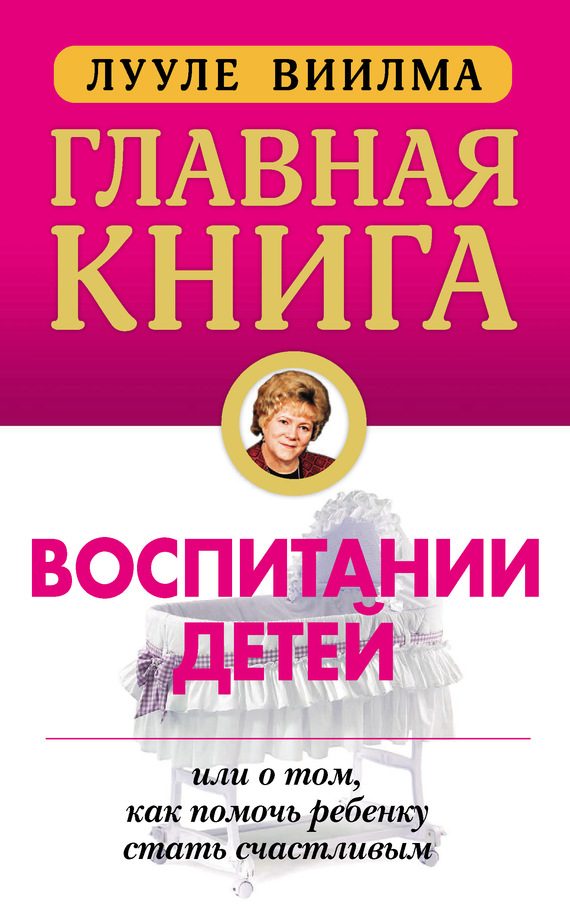 Обложка книги «Главная книга о воспитании детей, или О том, как помочь ребенку стать счастливым»