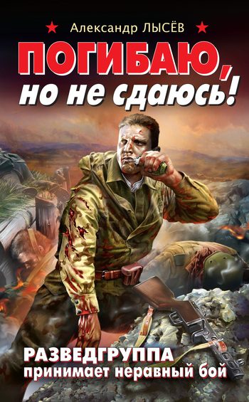 Обложка книги «Погибаю, но не сдаюсь! Разведгруппа принимает неравный бой»