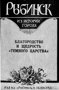 Обложка книги «Рыбинск. Благородство и щедрость "темного царства"»