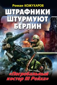 Обложка книги «Штрафники штурмуют Берлин. «Погребальный костер III Рейха»»