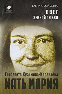 Обложка книги «Свет земной любви. История жизни Матери Марии – Елизаветы Кузьминой-Караваевой»