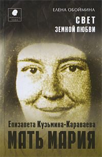 Обложка книги «Свет земной любви. История жизни Матери Марии – Елизаветы Кузьминой-Караваевой»