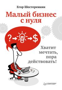 Обложка книги «Малый бизнес с нуля. Хватит мечтать, пора действовать!»