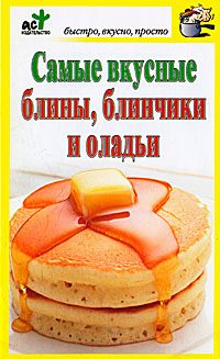 Обложка книги «Самые вкусные блины, блинчики и оладьи»