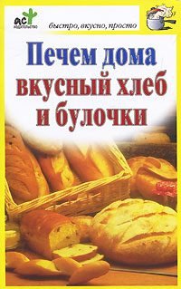 Обложка книги «Печем дома вкусный хлеб и булочки»