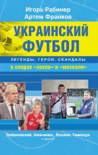 Обложка книги «Украинский футбол: легенды, герои, скандалы в спорах «хохла» и «москаля»»