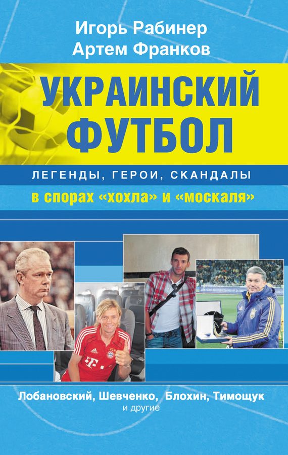 Обложка книги «Украинский футбол: легенды, герои, скандалы в спорах «хохла» и «москаля»»