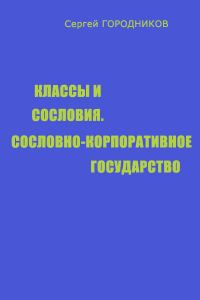 Обложка книги «КЛАССЫ И СОСЛОВИЯ, СОСЛОВНО-КОРПОРАТИВНОЕ ГОСУДАРСТВО»
