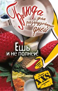 Обложка книги «Блюда для разгрузочных дней. Ешь и не полней»