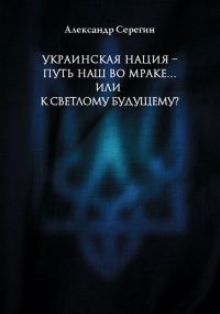Обложка книги «Украинская нация – путь наш во мраке…или к светлому будущему?»