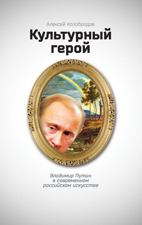 Обложка книги «Культурный герой. Владимир Путин в современном российском искусстве»