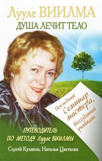 Обложка книги «Лууле Виилма. Душа лечит тело: Последний семинар мастера, воссозданный учениками»