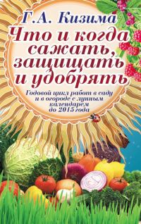 Обложка книги «Что и когда сажать, защищать и удобрять. Годовой цикл работ с лунным календарем до 2015 года»