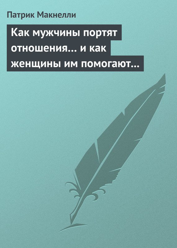 Обложка книги «Как мужчины портят отношения… и как женщины им помогают в этом»