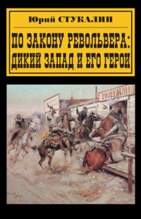 Обложка книги «По закону револьвера. Дикий Запад и его герои»