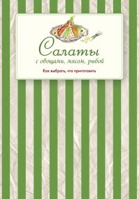 Обложка книги «Салаты с овощами, мясом, рыбой. Как выбрать, что приготовить»