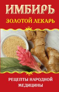 Обложка книги «Имбирь. Золотой лекарь. Рецепты народной медицины»