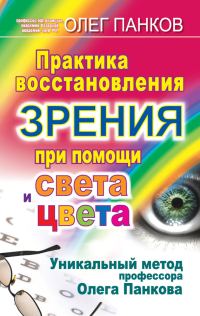 Обложка книги «Практика восстановления зрения при помощи света и цвета. Уникальный метод профессора Олега Панкова»