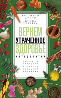 Обложка книги «Вернем утраченное здоровье. Натуропатия. Рецепты, методики и советы народной медицины»