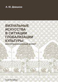 Обложка книги «Визуальные искусства в ситуации глобализации культуры: институциональный аспект»