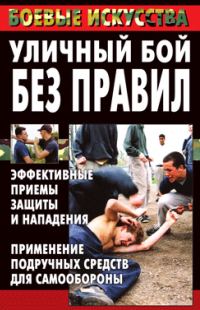 Обложка книги «Уличный бой без правил. Эффективные приемы защиты и нападения. Применение подручных средств для самообороны»