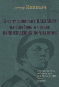 Обложка книги «К чему приводит ИДЕАЛИЗМ или любовь к стране ВЕЧНОЗЕЛЁНЫХ ПОМИДОРОВ»