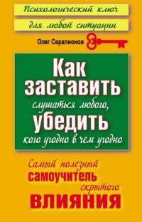 Обложка книги «Как заставить слушаться любого, убедить кого угодно в чём угодно»