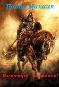 Обложка книги «Богатырь - не звание! (СИ)»