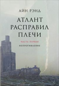 Обложка книги «Атлант расправил плечи. Часть 1. Непротивление»