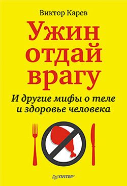 Обложка книги «Ужин отдай врагу! И другие мифы о теле и здоровье человека»