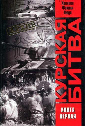 Обложка книги «Курская битва: хроника, факты, люди. Книга 1»