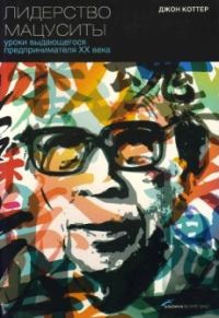Обложка книги «Лидерство Мацуситы. Уроки выдающегося предпринимателя XX века»
