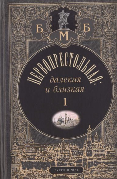 Обложка книги «Первопрестольная: далёкая и близкая. Москва и москвичи в прозе русской эмиграции. Т. 1»