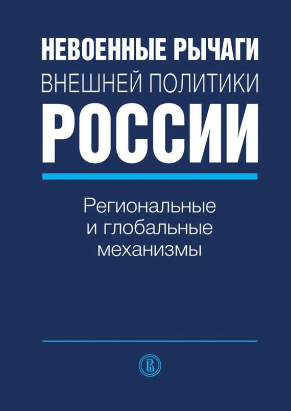 Обложка книги «Невоенные рычаги внешней политики России. Региональные и глобальные механизмы»