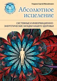 Обложка книги «Абсолютное исцеление. Системные и информационно-энергетические загадки нашего здоровья»