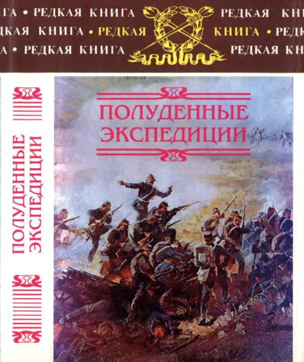 Обложка книги «Полуденные экспедиции: Наброски и очерки Ахал-Текинской экспедиции 1880-1881 гг.: Из воспоминаний раненого. Русские над Индией: Очерки и рассказы из»