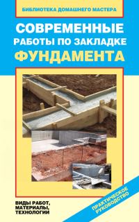 Обложка книги «Современные работы по закладке фундамента. Виды работ, материалы, технологии»