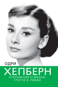 Обложка книги «Одри Хепберн. Откровения о жизни, грусти и любви»