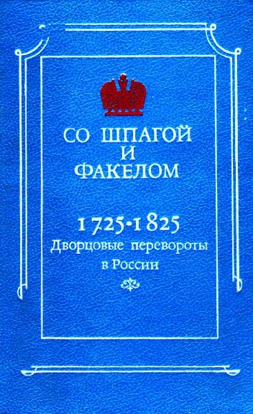 Обложка книги «Со шпагой и факелом. Дворцовые перевороты в России 1725-1825»
