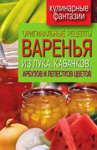 Обложка книги «Оригинальные рецепты варенья из лука, кабачков, арбузов и лепестков цветов»