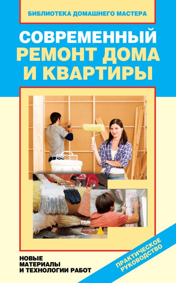 Обложка книги «Современный ремонт дома и квартиры. Новые материалы и технологии работ»