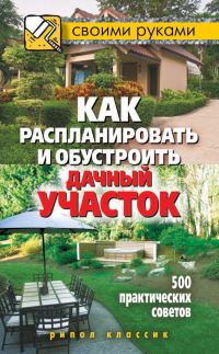 Обложка книги «Как распланировать и обустроить дачный участок. 500 практических советов»