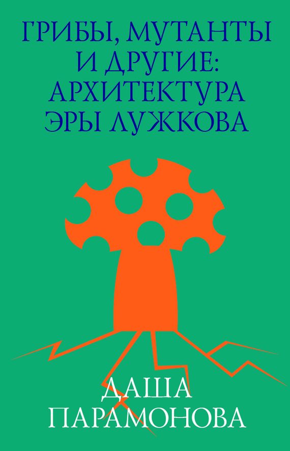 Обложка книги «Грибы, мутанты и другие: архитектура эры Лужкова»