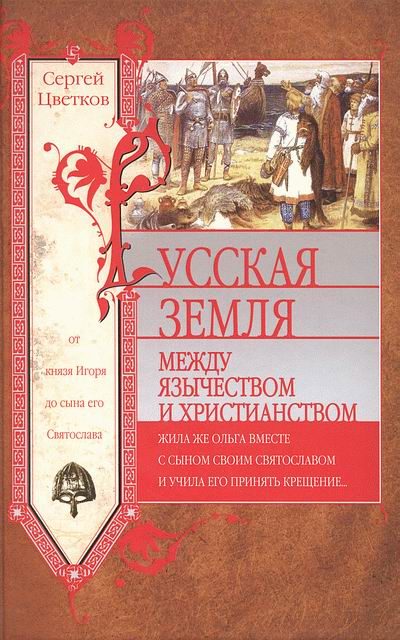 Обложка книги «Русская земля. Между язычеством и христианством. От князя Игоря до сына его Святослава»