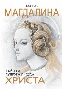Обложка книги «Мария Магдалина. Тайная супруга Иисуса Христа»