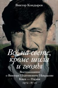 Обложка книги «Всё на свете, кроме шила и гвоздя. Воспоминания о Викторе Платоновиче Некрасове. Киев – Париж. 1972–87 гг.»