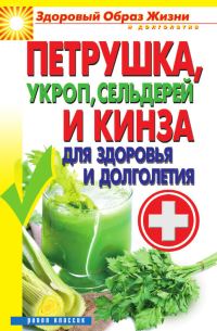 Обложка книги «Петрушка, укроп, сельдерей и кинза для здоровья и долголетия»