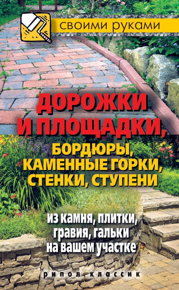 Обложка книги «Дорожки и площадки, бордюры, каменные горки, стенки, ступени из камня, плитки, гравия, гальки на вашем участке»