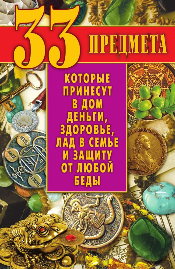 Обложка книги «33 предмета, которые принесут в дом деньги, здоровье, лад в семье и защиту от любой беды»